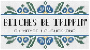 Bitches Be Trippin' - ok maybe I pushed one - Cross Stitch Pattern
